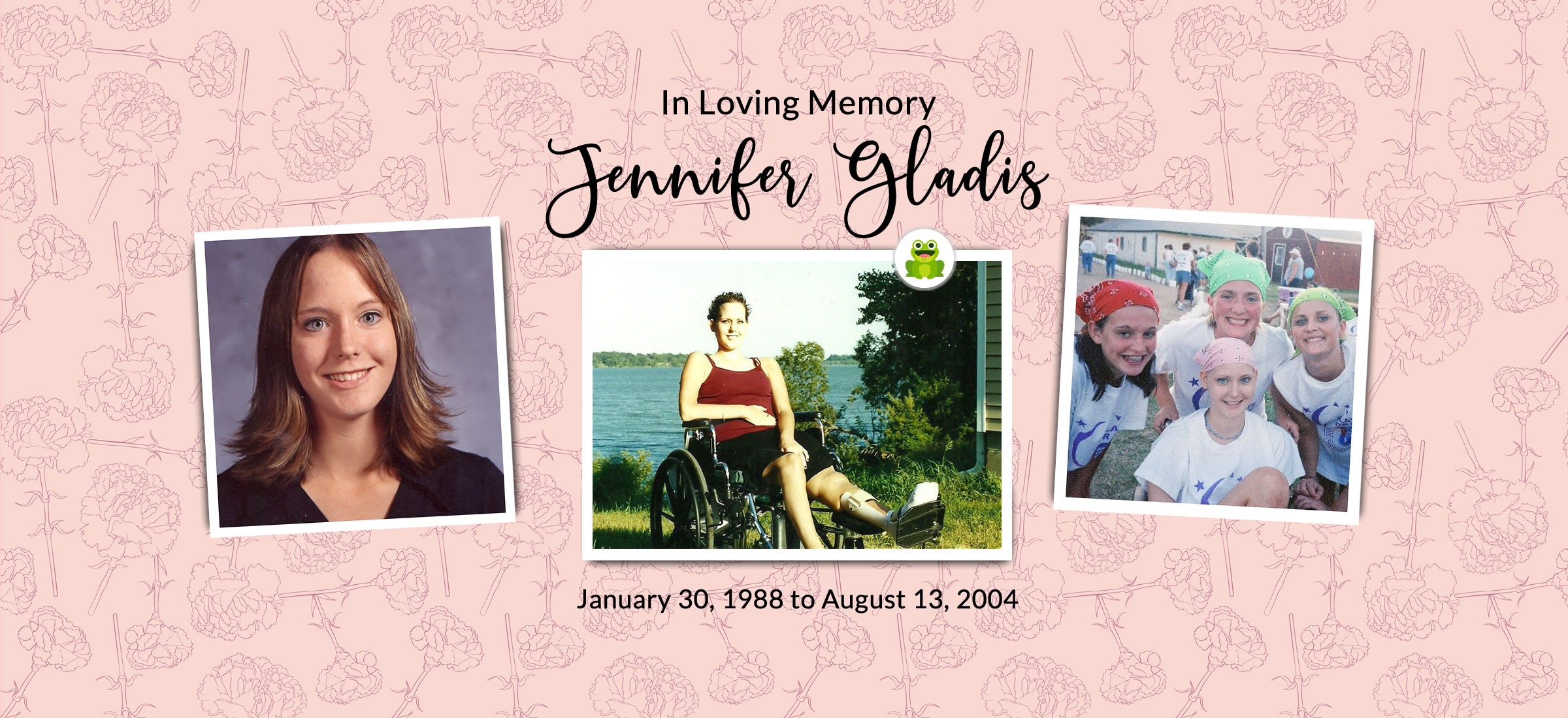 In Loving Memory of Jennifer Gladis. January 30, 1988 to August 13, 2004.